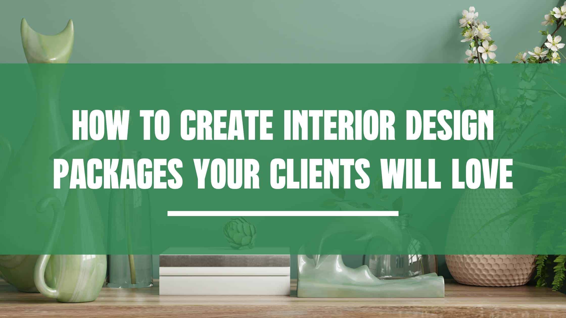 How To Create Interior Design Packages Your Clients Will Love