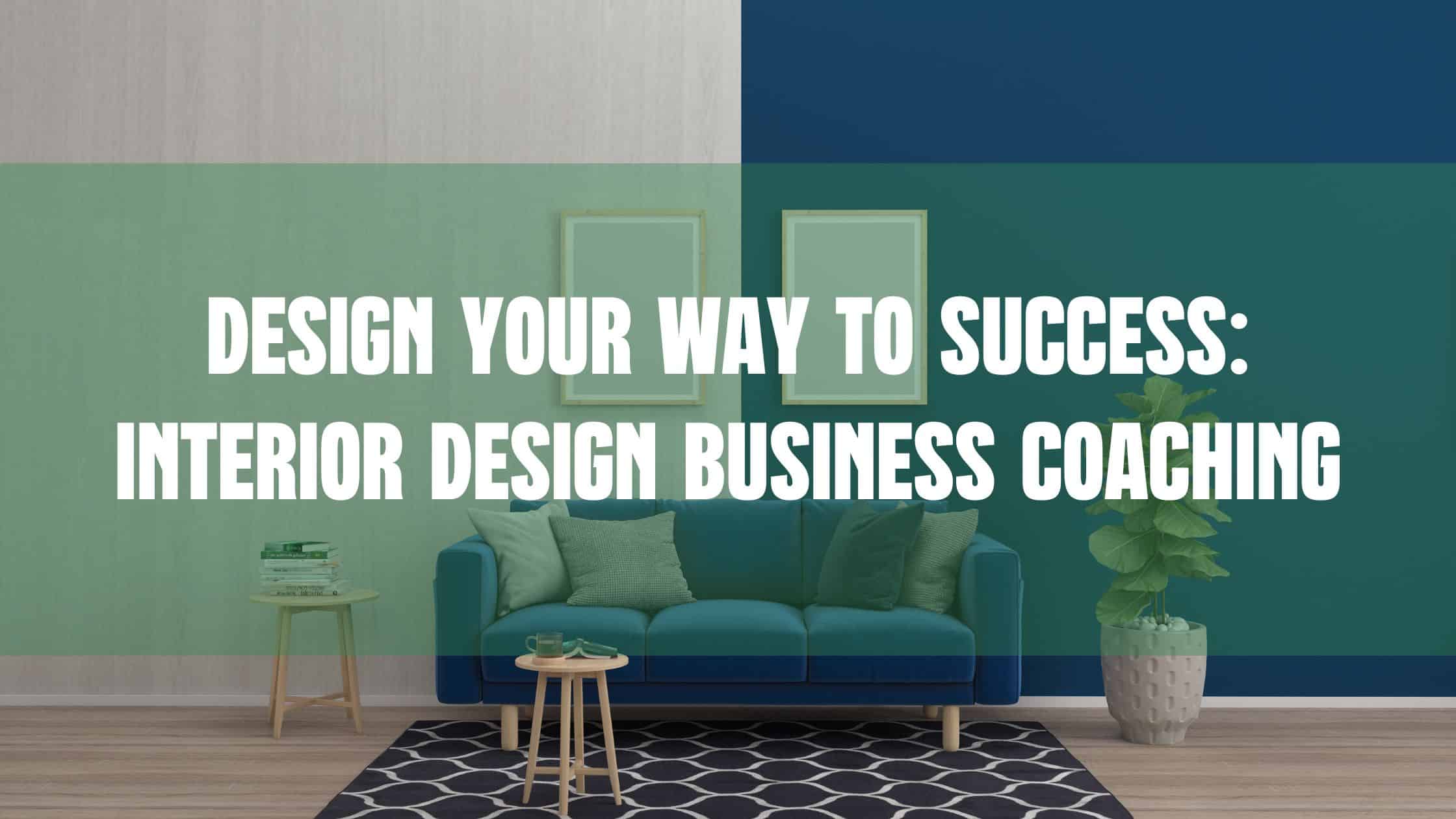 Design Your Way to Success_ Interior Design Business Coaching