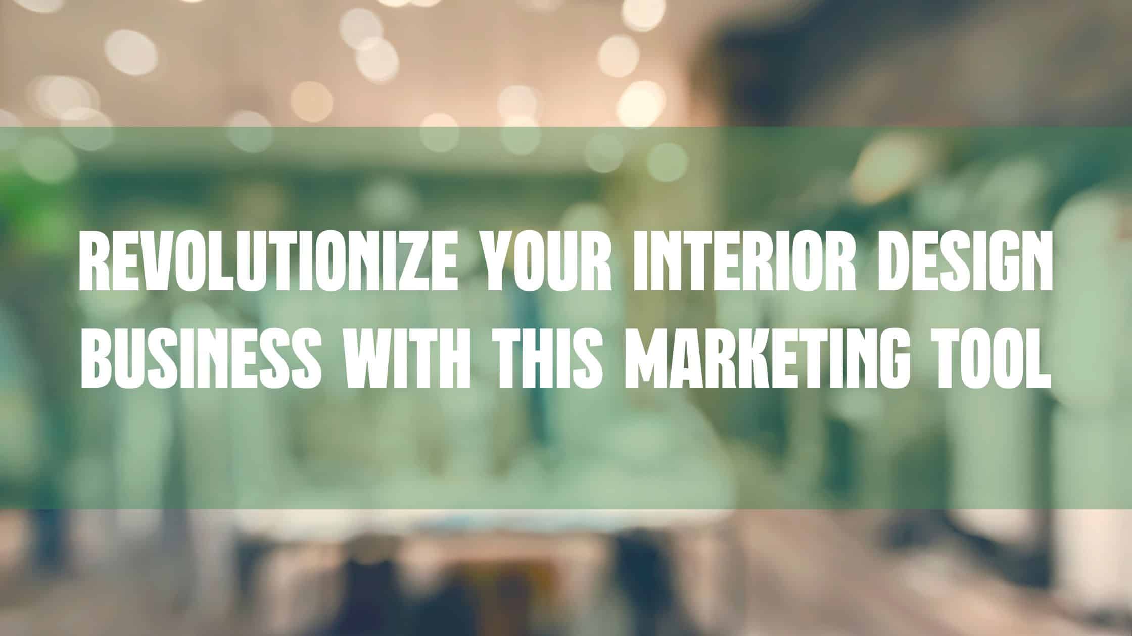 Revolutionize Your Interior Design Business with this Marketing Tool